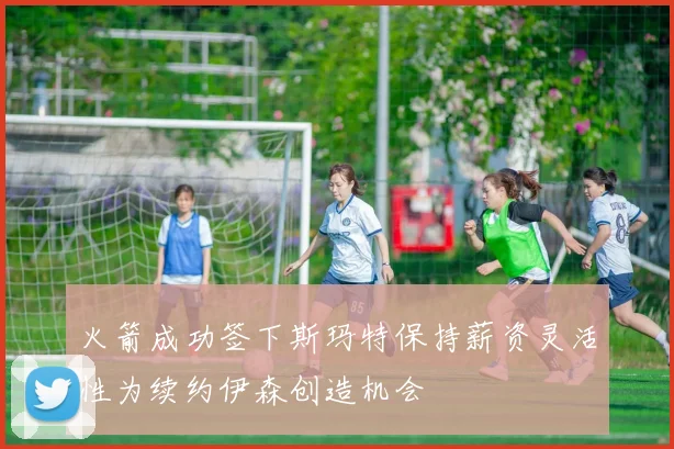 火箭成功签下斯玛特保持薪资灵活性为续约伊森创造机会