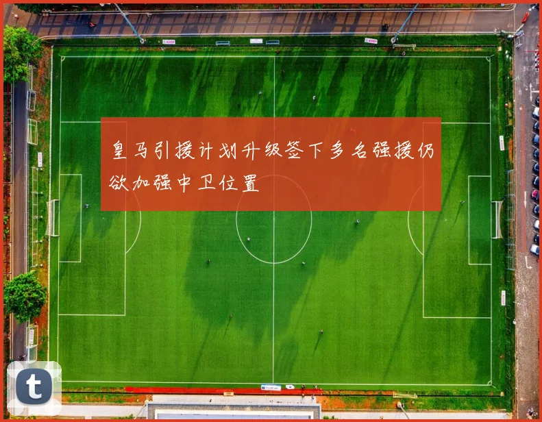 皇马引援计划升级签下多名强援仍欲加强中卫位置