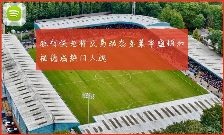 独行侠老将交易动态克莱华盛顿加福德成热门人选