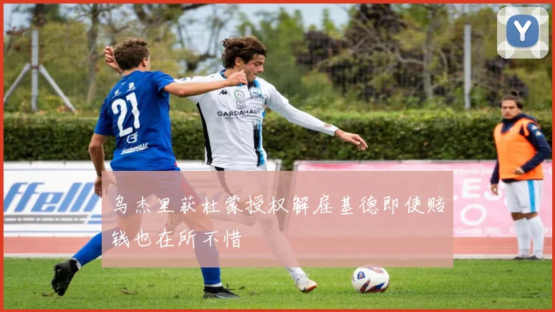 乌杰里获杜蒙授权解雇基德即使赔钱也在所不惜