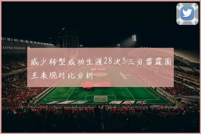 威少转型成功生涯28次5三分雷霆国王表现对比分析