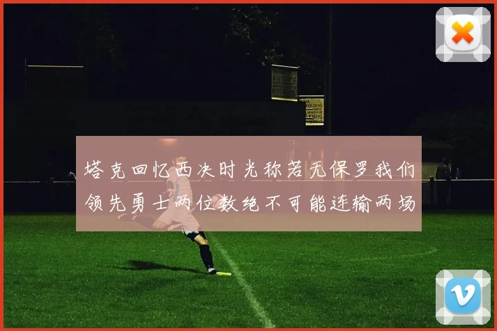 塔克回忆西决时光称若无保罗我们领先勇士两位数绝不可能连输两场