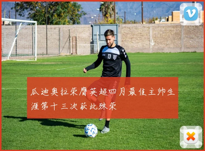 瓜迪奥拉荣膺英超四月最佳主帅生涯第十三次获此殊荣