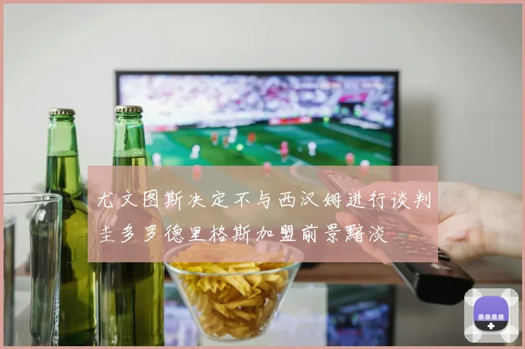 尤文图斯决定不与西汉姆进行谈判圭多罗德里格斯加盟前景黯淡