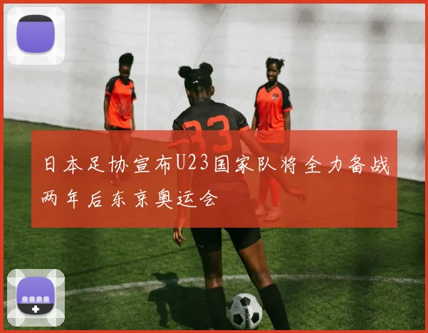日本足协宣布U23国家队将全力备战两年后东京奥运会