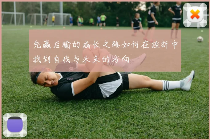 先赢后输的成长之路如何在挫折中找到自我与未来的方向
