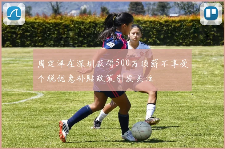 周定洋在深圳获得500万顶薪不享受个税优惠补贴政策引发关注