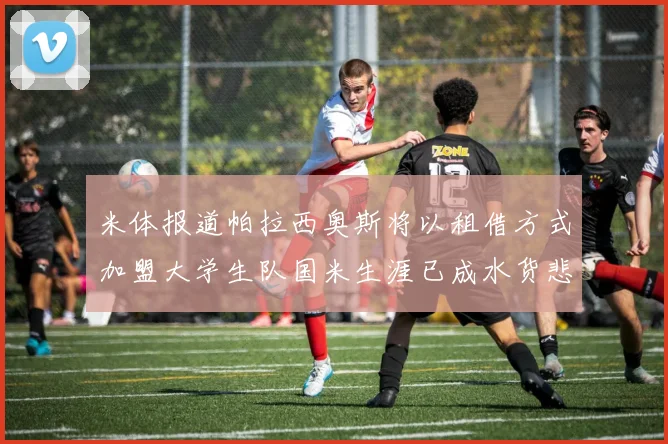 米体报道帕拉西奥斯将以租借方式加盟大学生队国米生涯已成水货悲剧