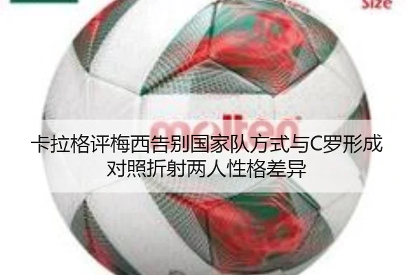 卡拉格评梅西告别国家队方式与C罗形成对照折射两人性格差异（yaxin）